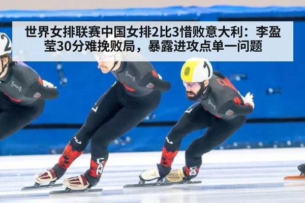 世界女排联赛中国女排2比3惜败意大利:李盈莹30分难挽败局,暴露进攻点单一问题