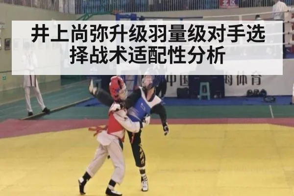 井上尚弥升级羽量级对手选择战术适配性分析