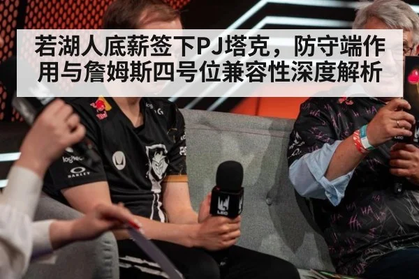 若湖人底薪签下PJ塔克,防守端作用与詹姆斯四号位兼容性深度解析